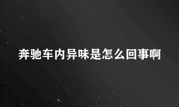 奔驰车内异味是怎么回事啊