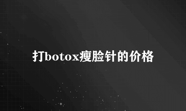 打botox瘦脸针的价格