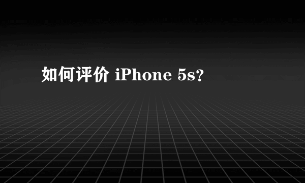 如何评价 iPhone 5s？