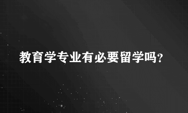 教育学专业有必要留学吗？