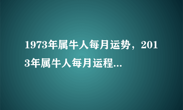 1973年属牛人每月运势，2013年属牛人每月运程 1973年属牛吉祥