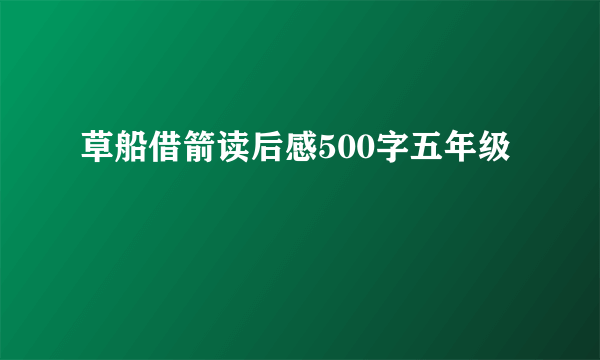 草船借箭读后感500字五年级