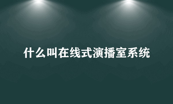 什么叫在线式演播室系统