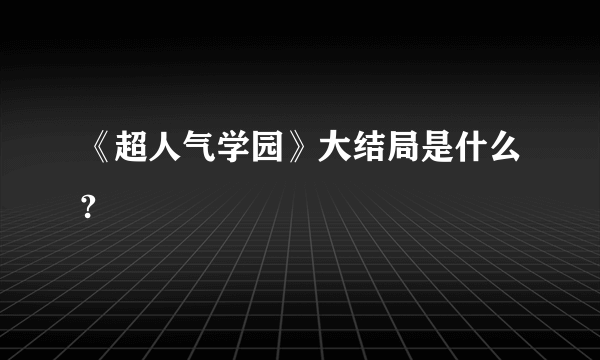 《超人气学园》大结局是什么?