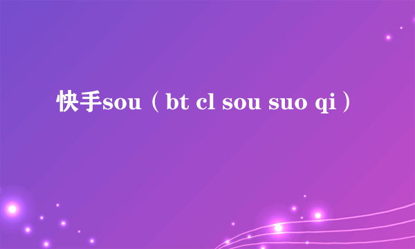 快手sou（bt cl sou suo qi）