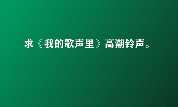 求《我的歌声里》高潮铃声。