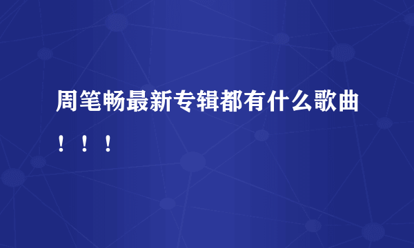 周笔畅最新专辑都有什么歌曲！！！