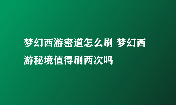 梦幻西游密道怎么刷 梦幻西游秘境值得刷两次吗