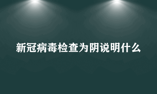 新冠病毒检查为阴说明什么