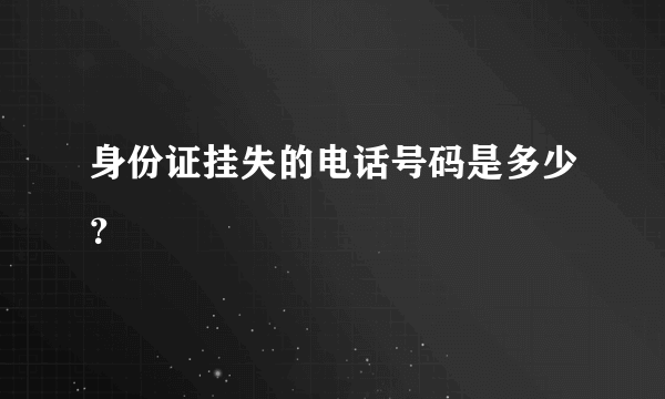 身份证挂失的电话号码是多少？