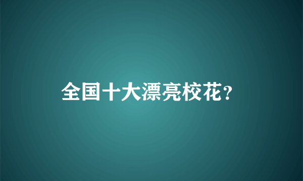 全国十大漂亮校花？