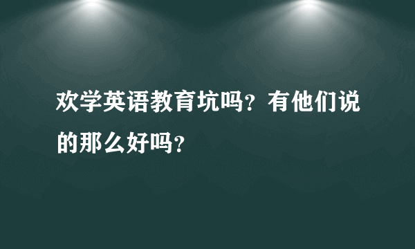 欢学英语教育坑吗？有他们说的那么好吗？