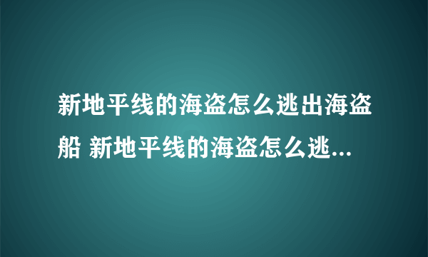 新地平线的海盗怎么逃出海盗船 新地平线的海盗怎么逃出海盗？