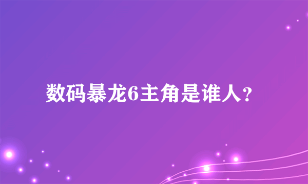 数码暴龙6主角是谁人？