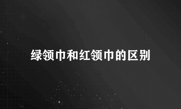 绿领巾和红领巾的区别