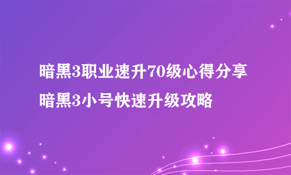 暗黑3职业速升70级心得分享 暗黑3小号快速升级攻略