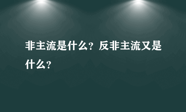 非主流是什么？反非主流又是什么？