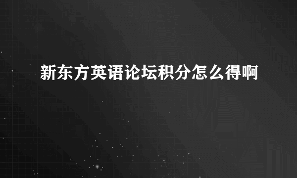 新东方英语论坛积分怎么得啊