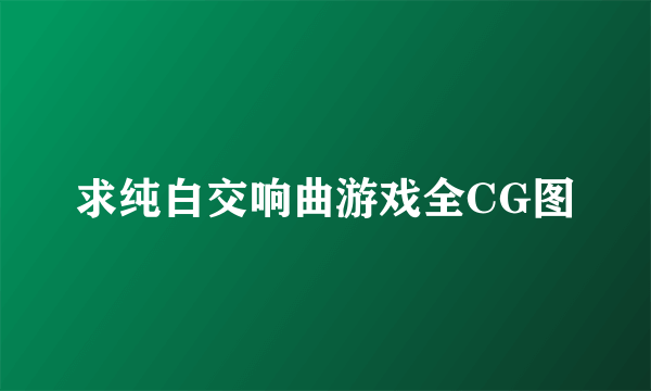 求纯白交响曲游戏全CG图