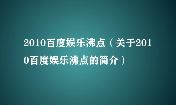 2010百度娱乐沸点（关于2010百度娱乐沸点的简介）