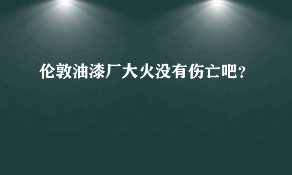 伦敦油漆厂大火没有伤亡吧？