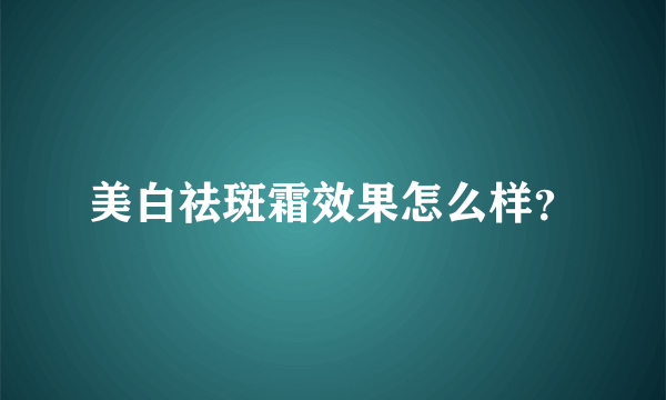 美白祛斑霜效果怎么样？