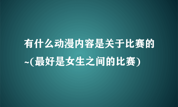 有什么动漫内容是关于比赛的~(最好是女生之间的比赛)