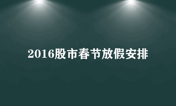 2016股市春节放假安排