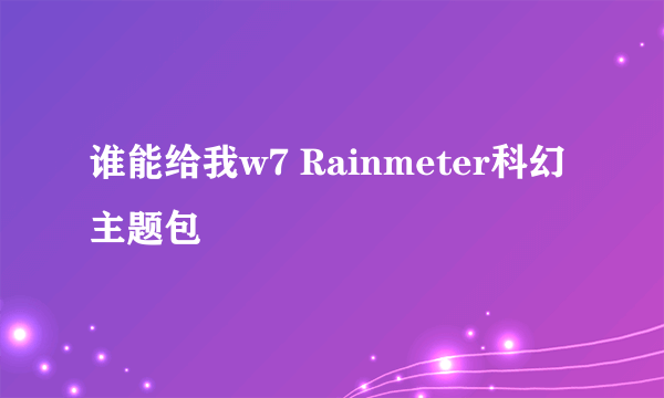 谁能给我w7 Rainmeter科幻主题包