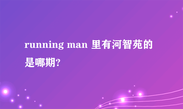 running man 里有河智苑的是哪期?