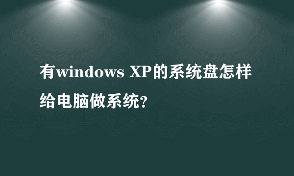 有windows XP的系统盘怎样给电脑做系统？