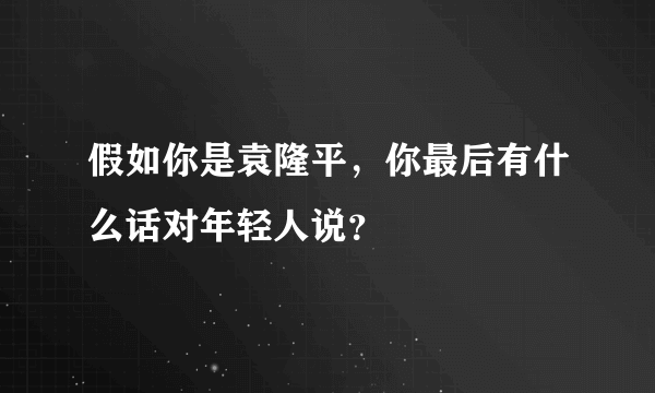 假如你是袁隆平，你最后有什么话对年轻人说？