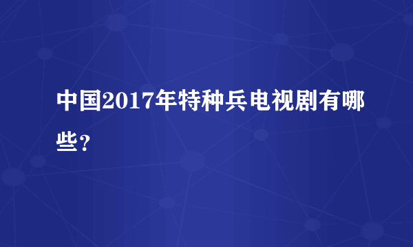 中国2017年特种兵电视剧有哪些？