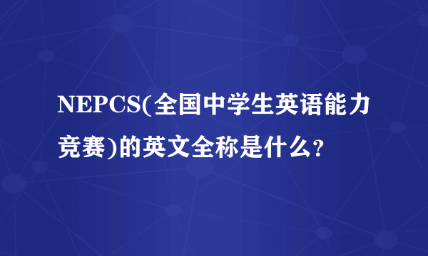 NEPCS(全国中学生英语能力竞赛)的英文全称是什么？