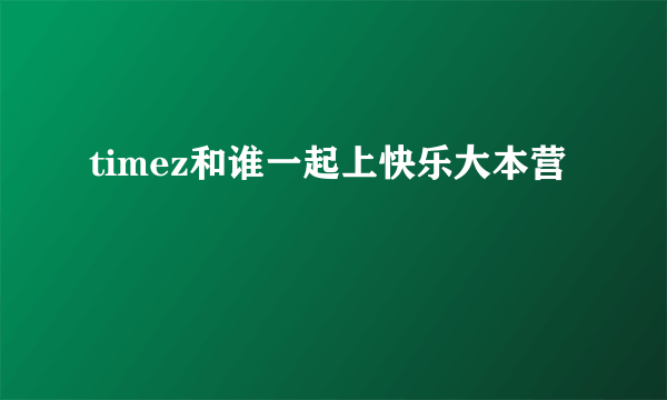 timez和谁一起上快乐大本营