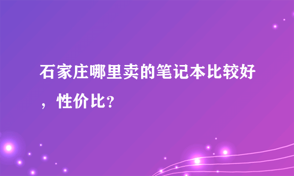 石家庄哪里卖的笔记本比较好，性价比？