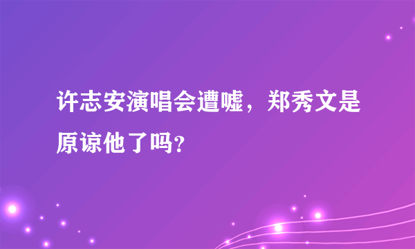 许志安演唱会遭嘘，郑秀文是原谅他了吗？