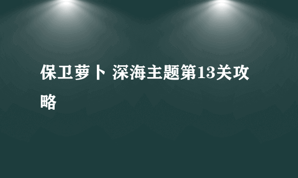 保卫萝卜 深海主题第13关攻略