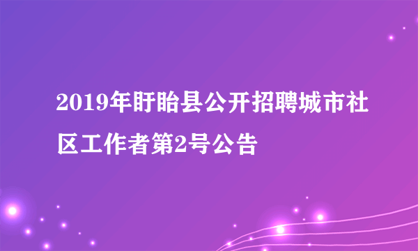 2019年盱眙县公开招聘城市社区工作者第2号公告