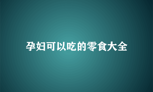 孕妇可以吃的零食大全