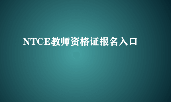 NTCE教师资格证报名入口