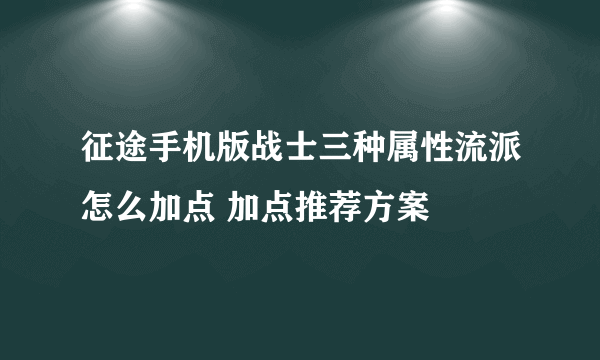 征途手机版战士三种属性流派怎么加点 加点推荐方案