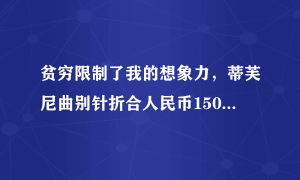 贫穷限制了我的想象力，蒂芙尼曲别针折合人民币1500元是什么水平？