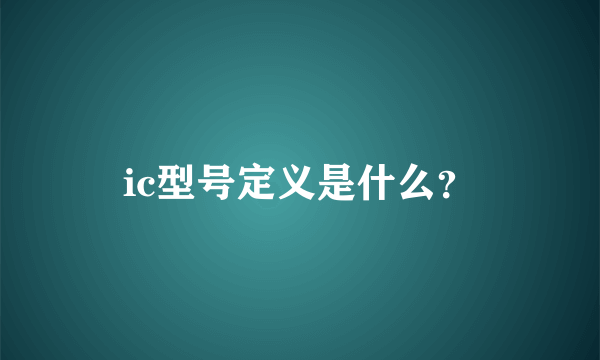 ic型号定义是什么？