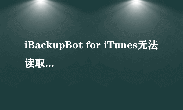 iBackupBot for iTunes无法读取备份是为什么