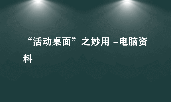 “活动桌面”之妙用 -电脑资料