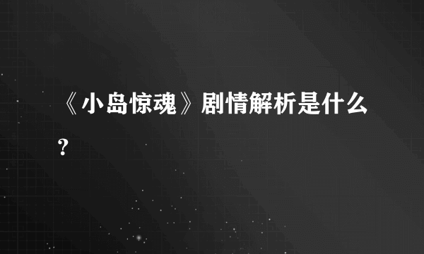 《小岛惊魂》剧情解析是什么？