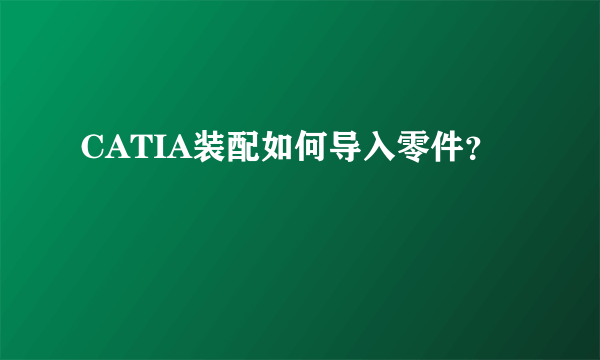 CATIA装配如何导入零件？