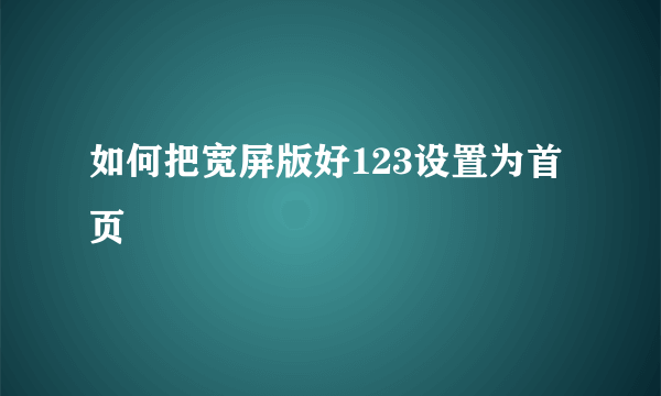 如何把宽屏版好123设置为首页