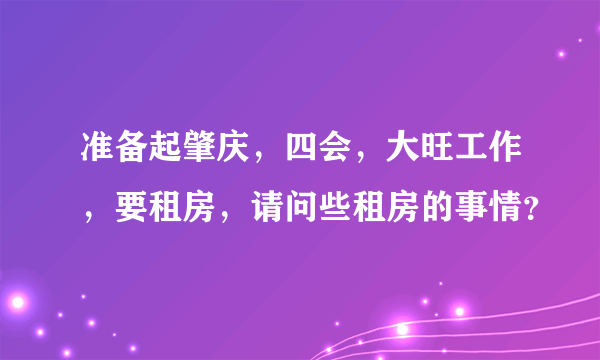 准备起肇庆，四会，大旺工作，要租房，请问些租房的事情？